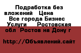 Подработка без вложений › Цена ­ 1 000 - Все города Бизнес » Услуги   . Ростовская обл.,Ростов-на-Дону г.